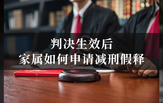 判决生效后家属如何申请减刑假释？服刑阶段的法律程序全梳理
