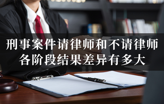 刑事案件请律师和不请律师，各阶段结果差异有多大