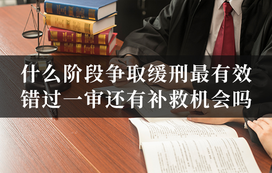 什么阶段争取缓刑最有效？错过一审还有补救机会吗